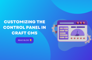 Customizing the Control Panel in Craft CMS: Why It's Important in 2023